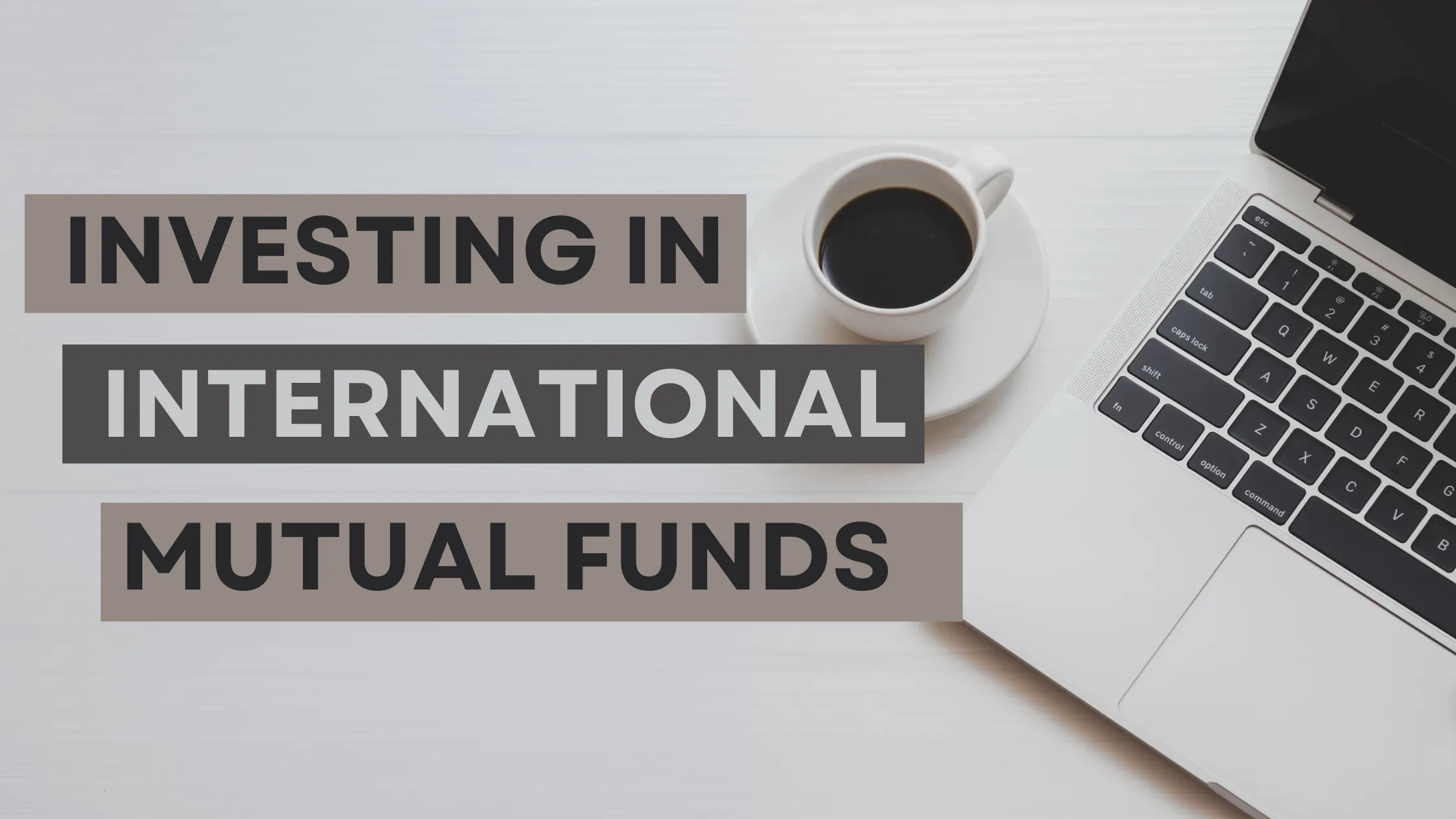 A laptop and a cup of coffee with the words “Investing in International Mutual Funds”