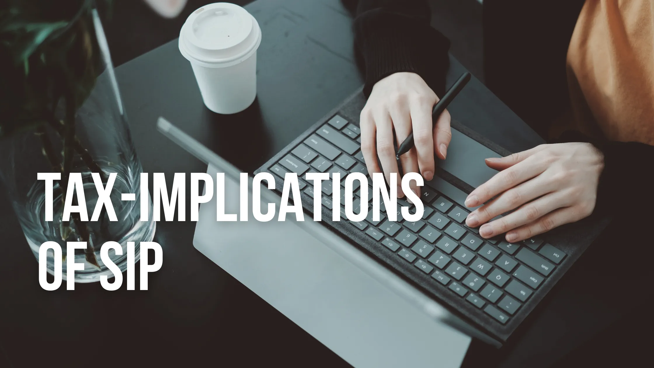 Hands on a laptop keyboard with the words “Tax Implications of SIP”